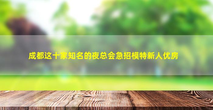 成都这十家知名的夜总会急招模特新人优房