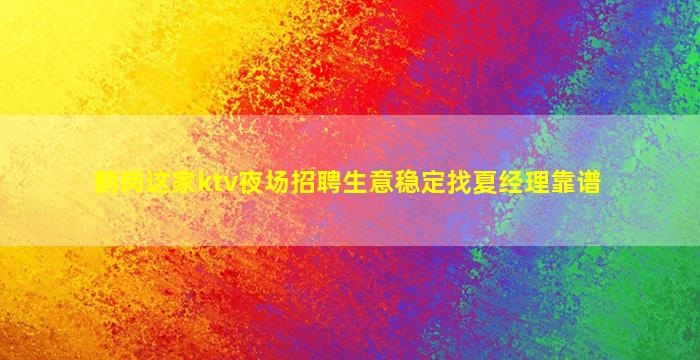 鹤岗这家ktv夜场招聘生意稳定找夏经理靠谱